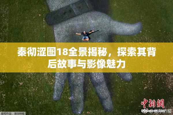 秦彻涩图18全景揭秘，探索其背后故事与影像魅力