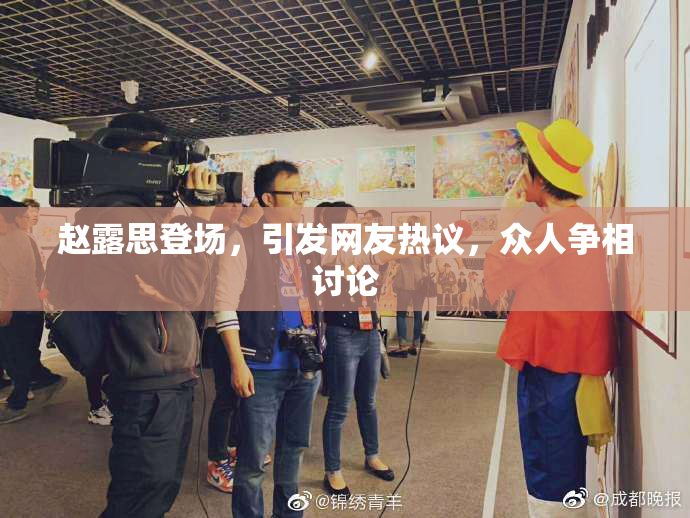 赵露思登场，引发网友热议，众人争相讨论