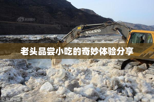 老头品尝小吃的奇妙体验分享