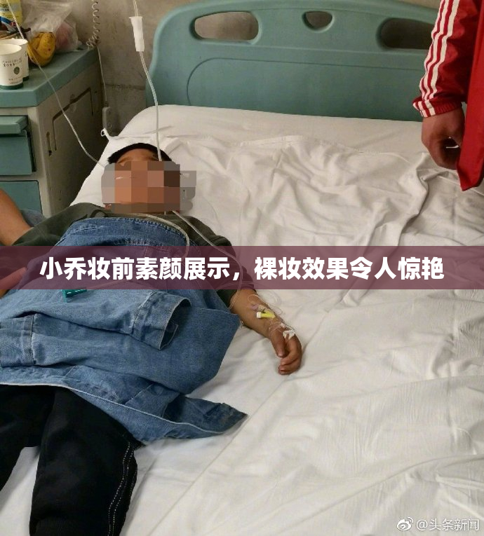 小乔妆前素颜展示，裸妆效果令人惊艳