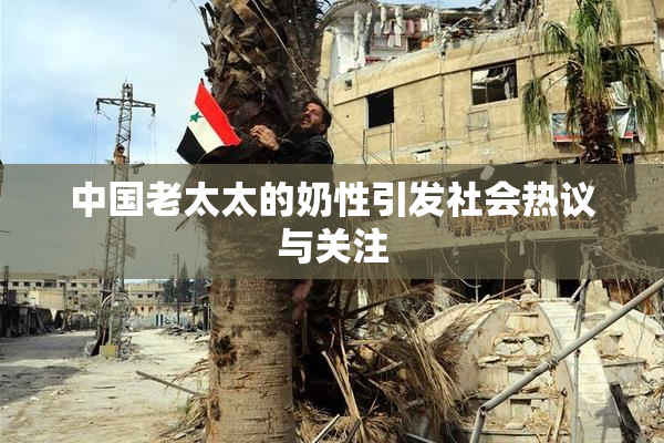 中国老太太的奶性引发社会热议与关注