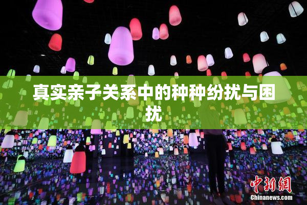 真实亲子关系中的种种纷扰与困扰