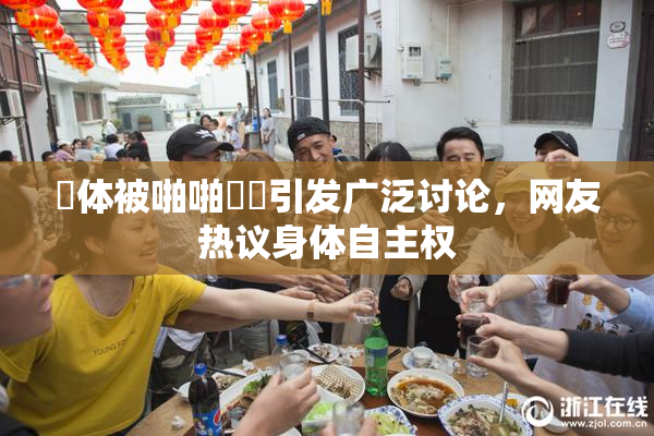 祼体被啪啪❌‌引发广泛讨论，网友热议身体自主权