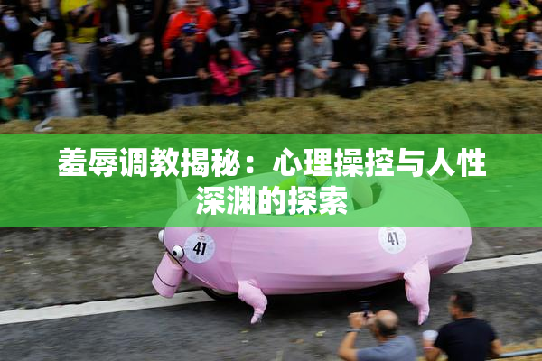 羞辱调教揭秘：心理操控与人性深渊的探索
