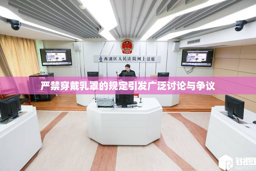 严禁穿戴乳罩的规定引发广泛讨论与争议