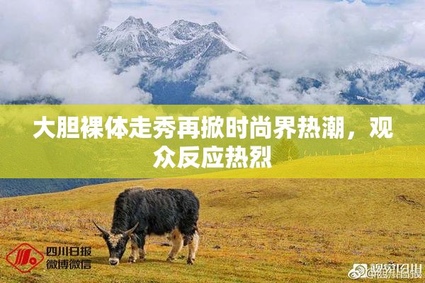 大胆裸体走秀再掀时尚界热潮，观众反应热烈
