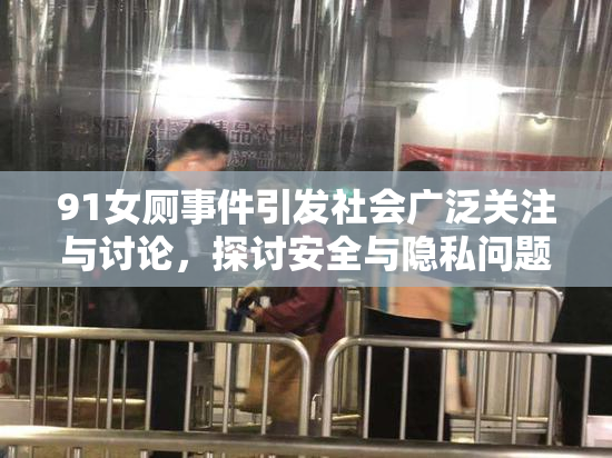 91女厕事件引发社会广泛关注与讨论，探讨安全与隐私问题