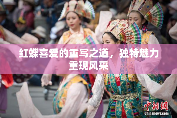 红蝶喜爱的重写之道，独特魅力重现风采