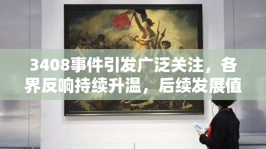 3408事件引发广泛关注，各界反响持续升温，后续发展值得期待