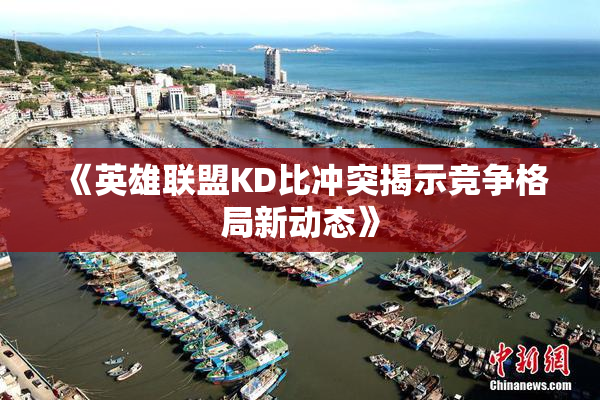 《英雄联盟KD比冲突揭示竞争格局新动态》