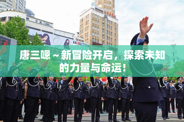 唐三嗯～新冒险开启，探索未知的力量与命运！