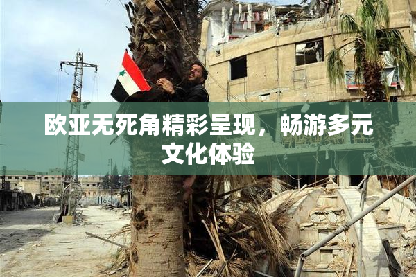 欧亚无死角精彩呈现，畅游多元文化体验