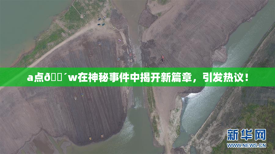 a点🔴w在神秘事件中揭开新篇章，引发热议！