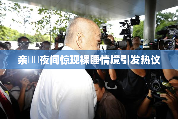 亲妺妺夜间惊现裸睡情境引发热议