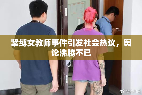 紧缚女教师事件引发社会热议，舆论沸腾不已