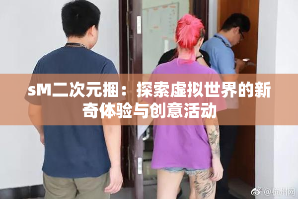 sM二次元捆：探索虚拟世界的新奇体验与创意活动