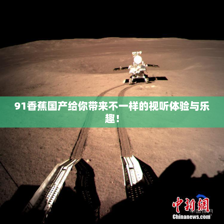 91香蕉国产给你带来不一样的视听体验与乐趣！