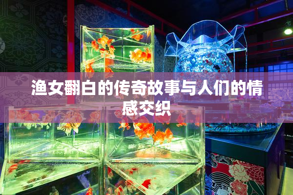渔女翻白的传奇故事与人们的情感交织