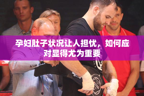 孕妇肚子状况让人担忧，如何应对显得尤为重要