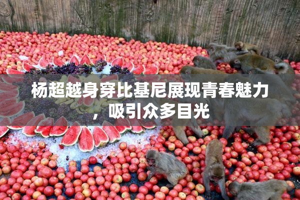 杨超越身穿比基尼展现青春魅力，吸引众多目光