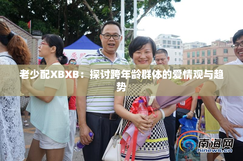 老少配XBXB：探讨跨年龄群体的爱情观与趋势