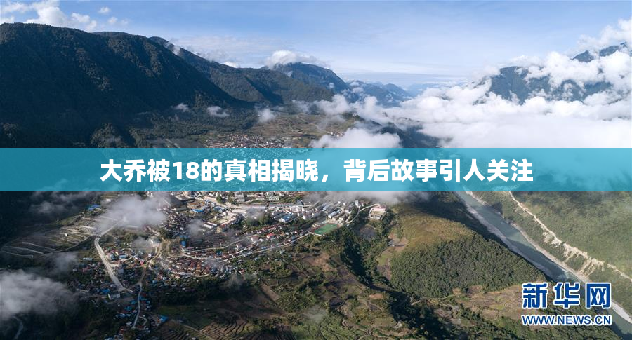 大乔被18的真相揭晓，背后故事引人关注