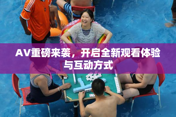 AV重磅来袭，开启全新观看体验与互动方式