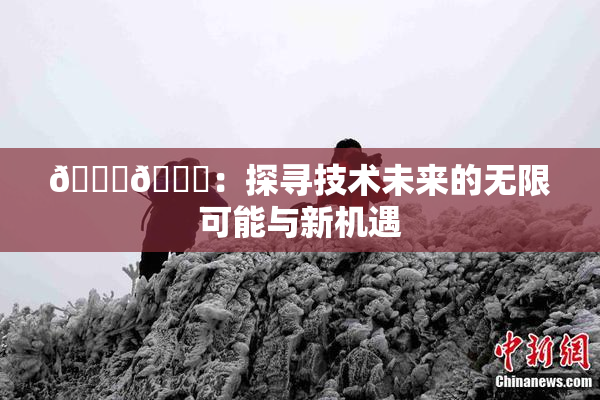 🔞🍆：探寻技术未来的无限可能与新机遇