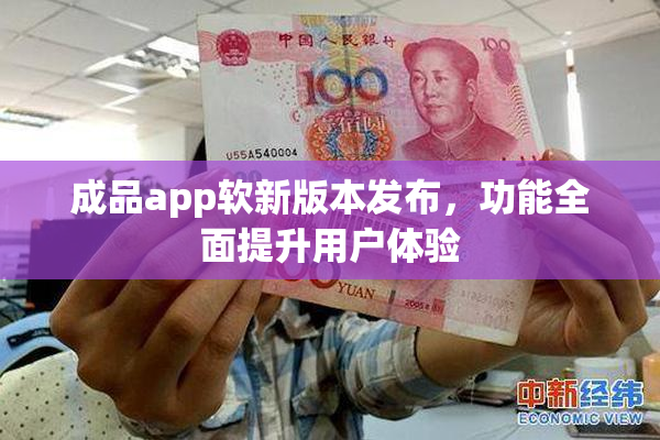成品app软新版本发布，功能全面提升用户体验