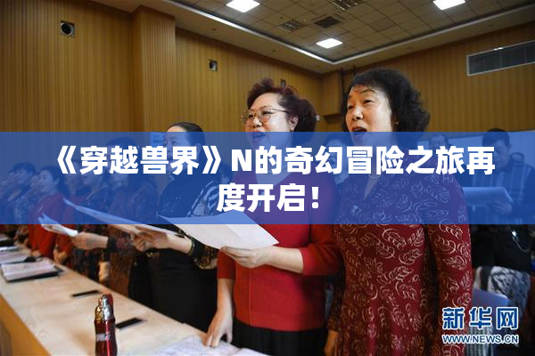 《穿越兽界》N的奇幻冒险之旅再度开启！