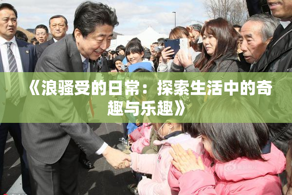 《浪骚受的日常：探索生活中的奇趣与乐趣》