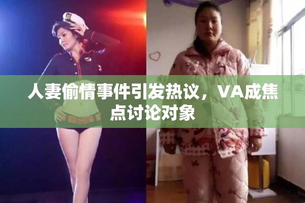 人妻偷情事件引发热议，VA成焦点讨论对象