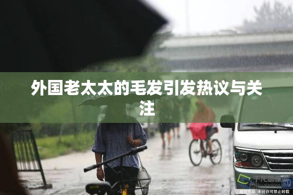 外国老太太的毛发引发热议与关注