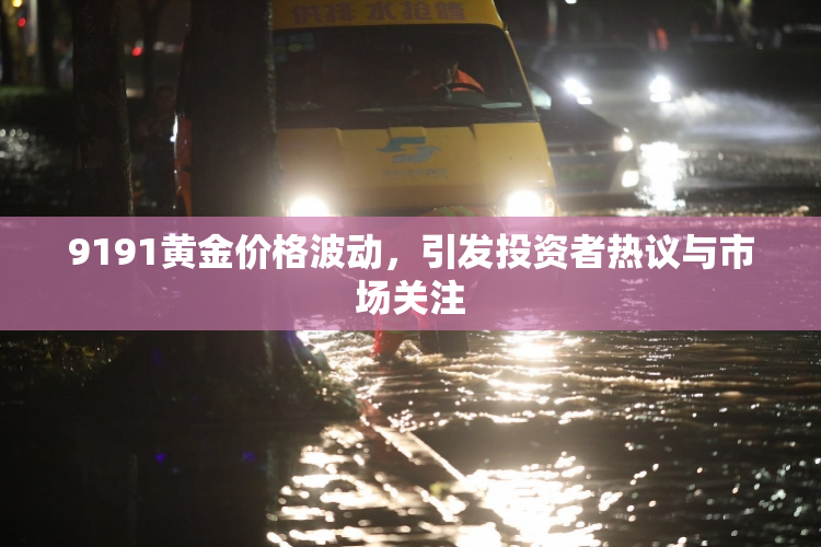 9191黄金价格波动，引发投资者热议与市场关注