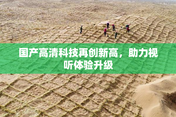 国产高清科技再创新高，助力视听体验升级