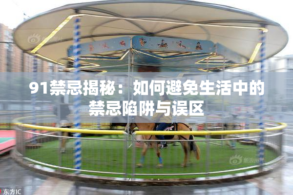 91禁忌揭秘：如何避免生活中的禁忌陷阱与误区