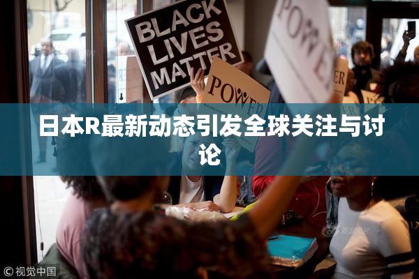 日本R最新动态引发全球关注与讨论