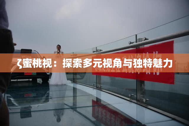 ζ蜜桃视：探索多元视角与独特魅力