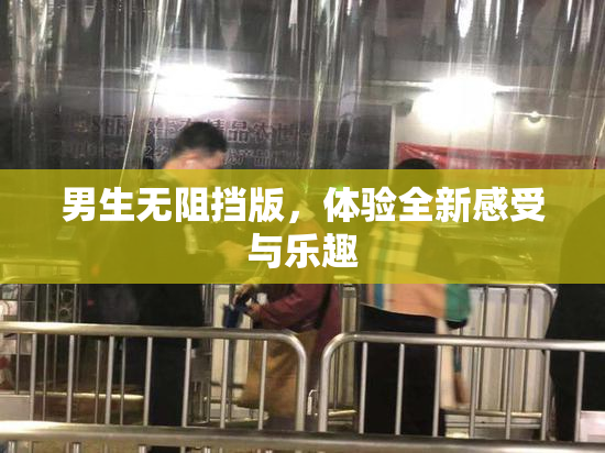 男生无阻挡版，体验全新感受与乐趣