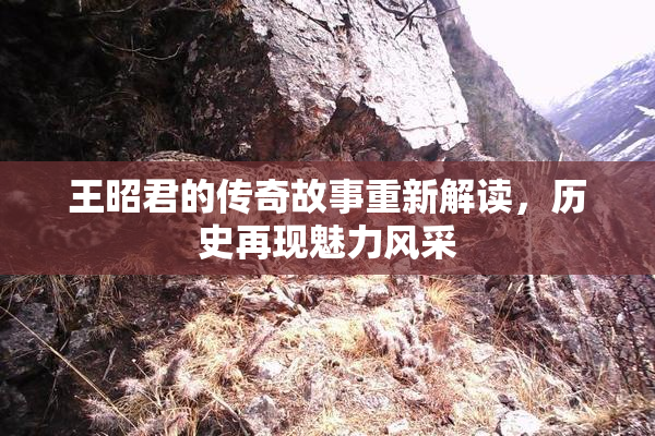 王昭君的传奇故事重新解读，历史再现魅力风采