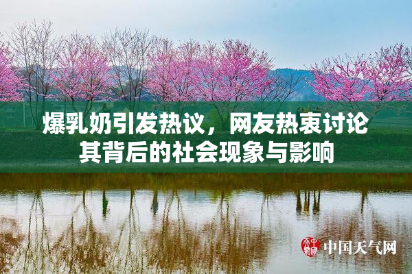 爆乳奶引发热议，网友热衷讨论其背后的社会现象与影响