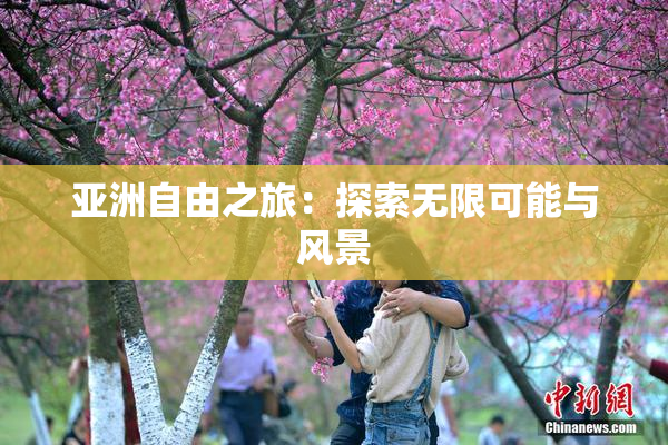 亚洲自由之旅：探索无限可能与风景