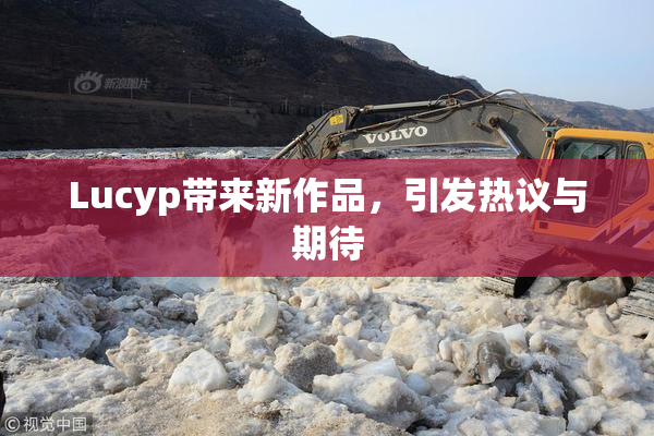 Lucyp带来新作品，引发热议与期待
