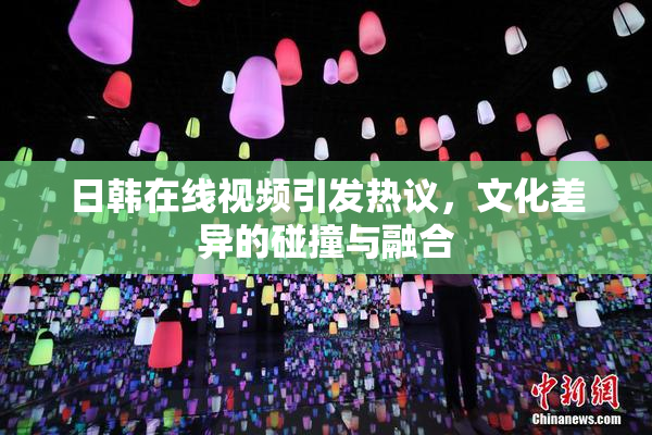 日韩在线视频引发热议，文化差异的碰撞与融合