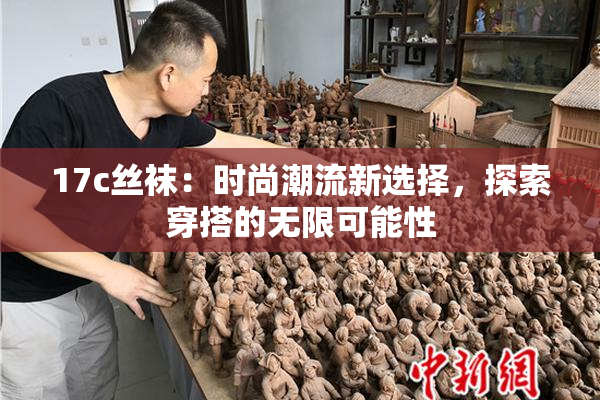 17c丝袜：时尚潮流新选择，探索穿搭的无限可能性