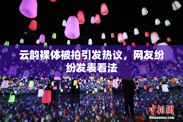 云韵裸体被拍引发热议，网友纷纷发表看法