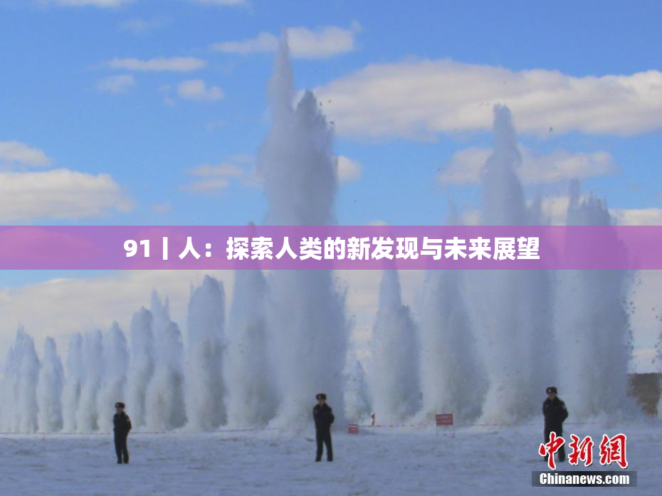 91丨人：探索人类的新发现与未来展望