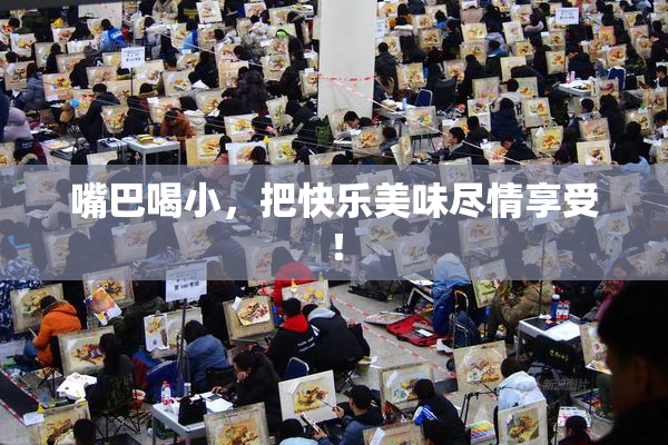 嘴巴喝小，把快乐美味尽情享受！