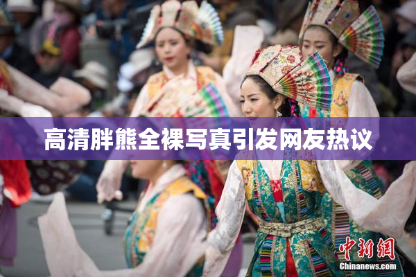 高清胖熊全裸写真引发网友热议