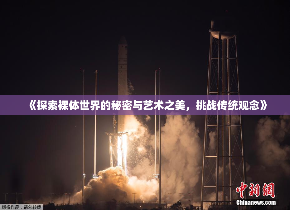 《探索裸体世界的秘密与艺术之美，挑战传统观念》